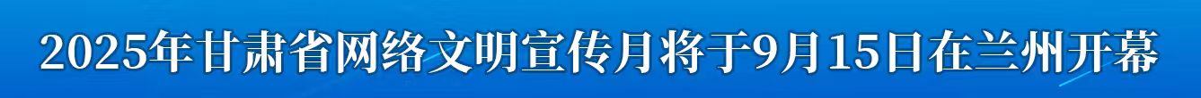 2025年甘肅省網(wǎng)絡(luò)文明宣傳月將于9月15日在蘭州開(kāi)幕
